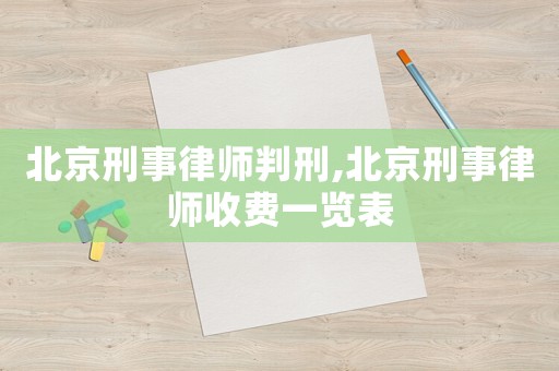 北京刑事律師判刑,北京刑事律師收費一覽表