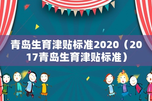 青島生育津貼標準2020（2017青島生育津貼標準）