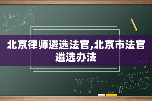 北京律師遴選法官,北京市法官遴選辦法