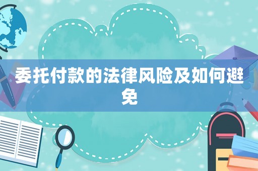 委托付款的法律風險及如何避免