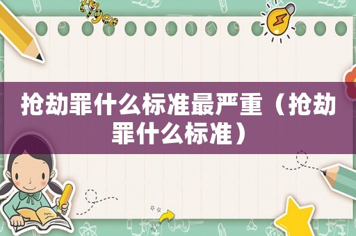 搶劫罪什么標準最嚴重（搶劫罪什么標準）