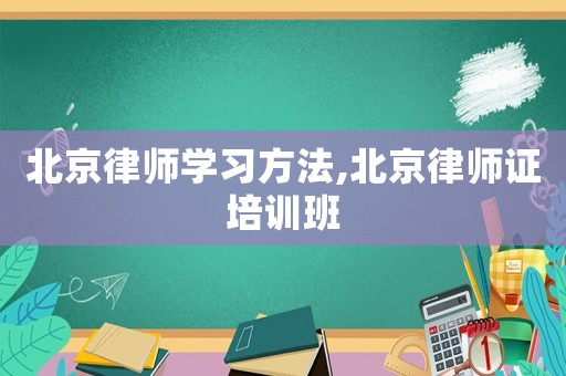 北京律師學習方法,北京律師證培訓班