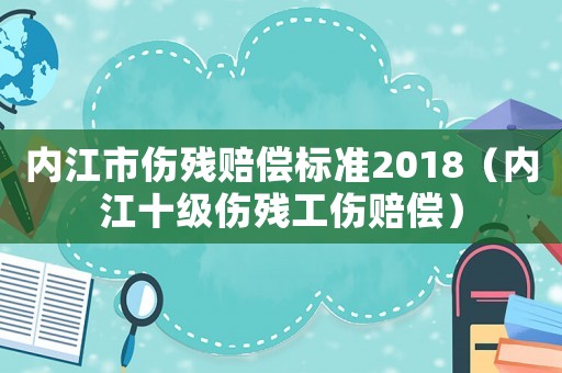 內江市傷殘賠償標準2018（內江十級傷殘工傷賠償）