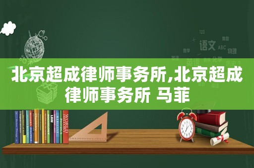 北京超成律師事務所,北京超成律師事務所 馬菲