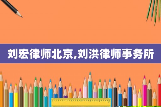 劉宏律師北京,劉洪律師事務所