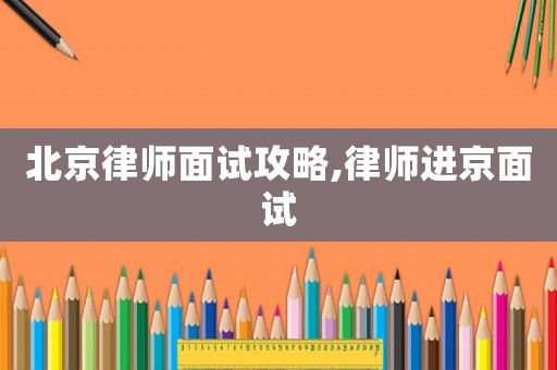 北京律師面試攻略,律師進京面試