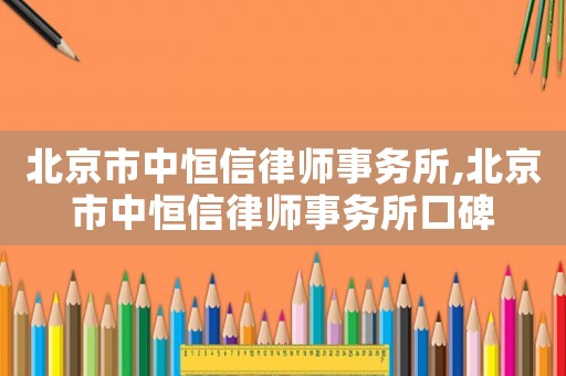北京市中恒信律師事務所,北京市中恒信律師事務所口碑