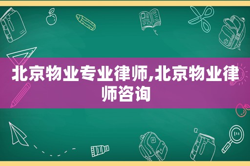 北京物業專業律師,北京物業律師咨詢