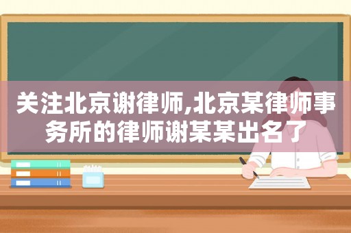 關注北京謝律師,北京某律師事務所的律師謝某某出名了
