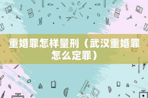 重婚罪怎樣量刑（武漢重婚罪怎么定罪）