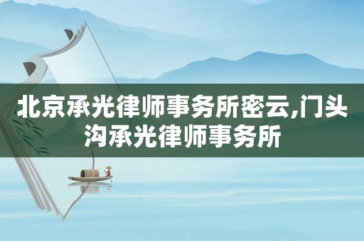 北京承光律師事務(wù)所密云,門(mén)頭溝承光律師事務(wù)所