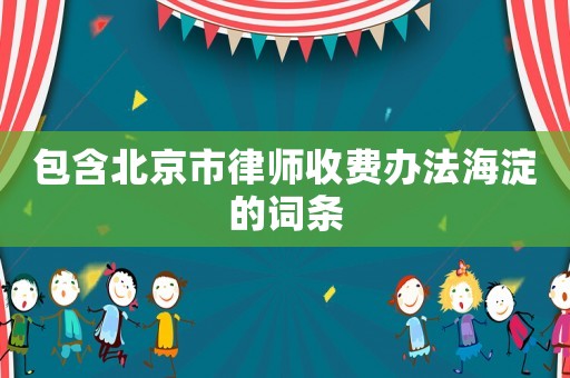 包含北京市律師收費辦法海淀的詞條