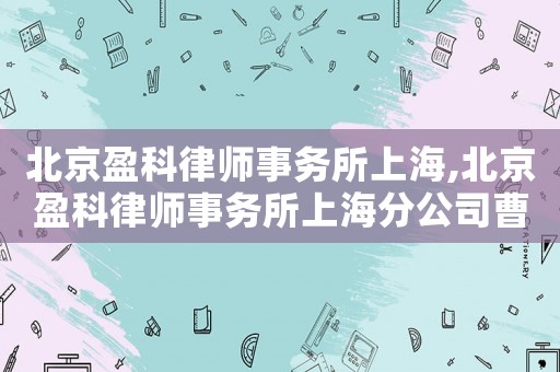北京盈科律師事務所上海,北京盈科律師事務所上海分公司曹祥龍