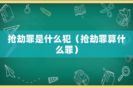 搶劫罪是什么犯（搶劫罪算什么罪）