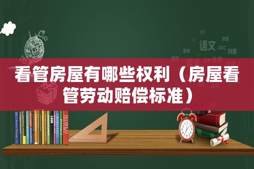 看管房屋有哪些權利（房屋看管勞動賠償標準）