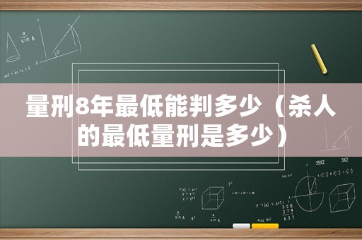 量刑8年最低能判多少（殺人的最低量刑是多少）