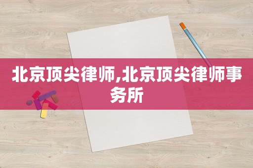 北京頂尖律師,北京頂尖律師事務所