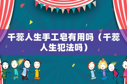 千蕊人生手工皂有用嗎（千蕊人生犯法嗎）