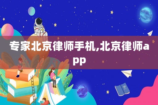 專家北京律師手機,北京律師app