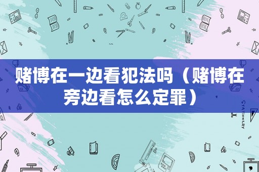 賭博在一邊看犯法嗎（賭博在旁邊看怎么定罪）