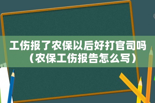 工傷報了農保以后好打官司嗎（農保工傷報告怎么寫）
