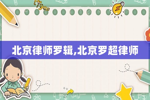 北京律師羅輯,北京羅超律師