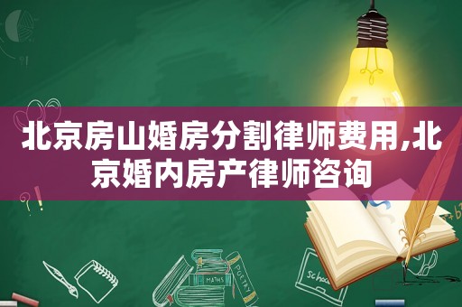 北京房山婚房分割律師費用,北京婚內房產律師咨詢