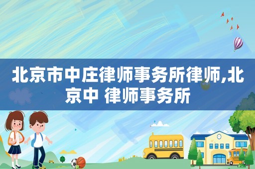 北京市中莊律師事務所律師,北京中 律師事務所