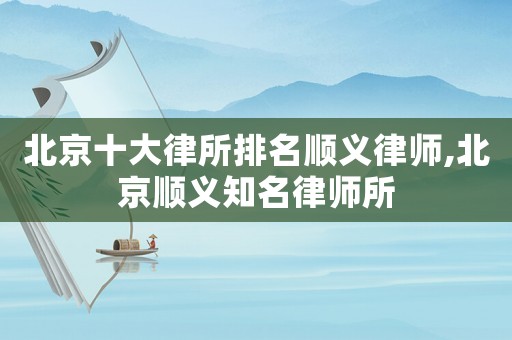 北京十大律所排名順義律師,北京順義知名律師所