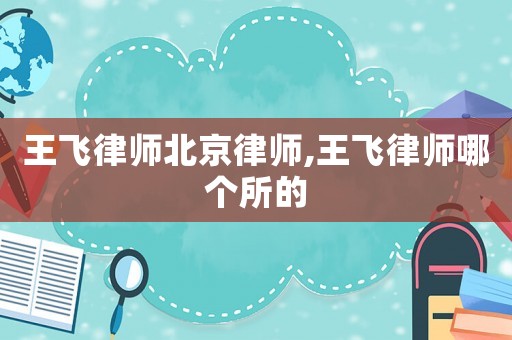 王飛律師北京律師,王飛律師哪個所的