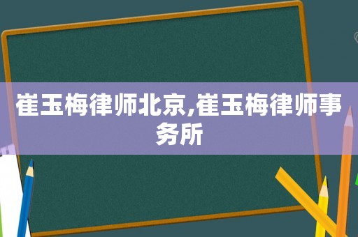 崔玉梅律師北京,崔玉梅律師事務所