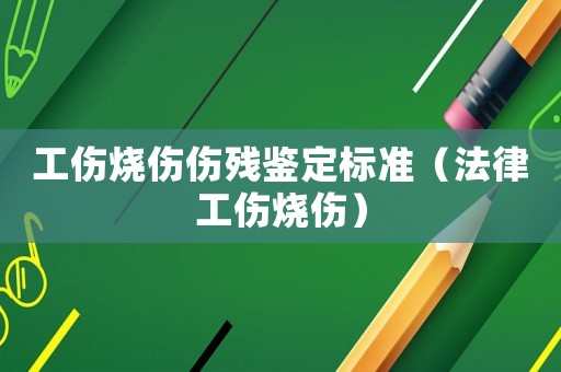 工傷燒傷傷殘鑒定標(biāo)準(zhǔn)（法律工傷燒傷）