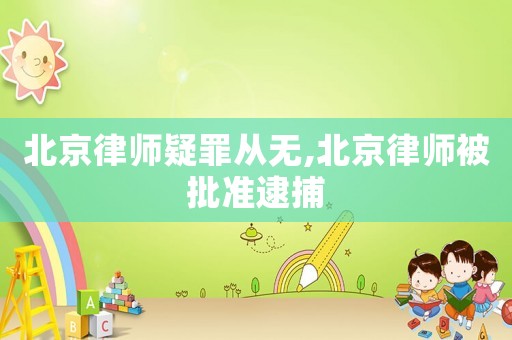 北京律師疑罪從無,北京律師被批準(zhǔn)逮捕