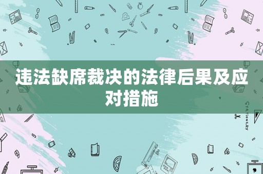 違法缺席裁決的法律后果及應對措施