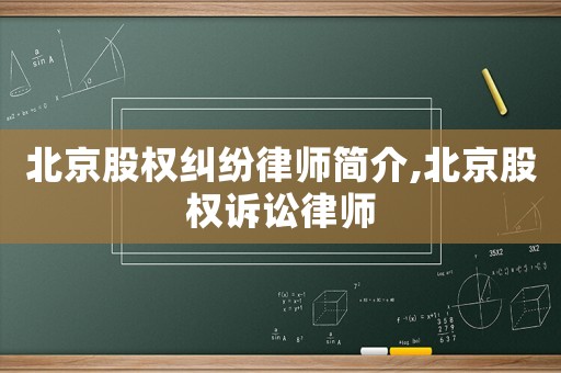 北京股權糾紛律師簡介,北京股權訴訟律師