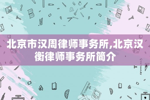 北京市漢周律師事務(wù)所,北京漢衡律師事務(wù)所簡(jiǎn)介