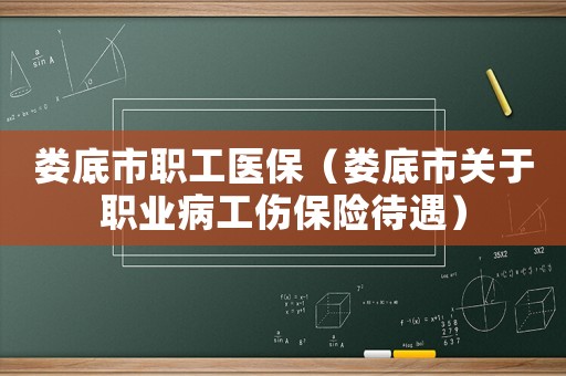 婁底市職工醫(yī)保（婁底市關(guān)于職業(yè)病工傷保險待遇）
