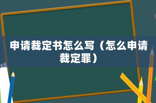 申請裁定書怎么寫（怎么申請裁定罪）