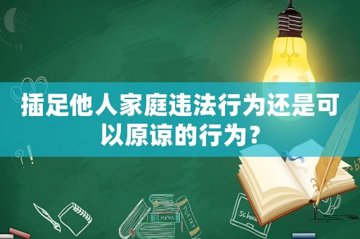 插足他人家庭違法行為還是可以原諒的行為？