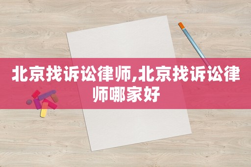 北京找訴訟律師,北京找訴訟律師哪家好