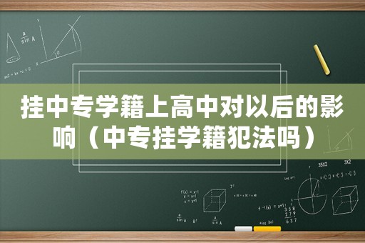 掛中專學(xué)籍上高中對以后的影響（中專掛學(xué)籍犯法嗎）