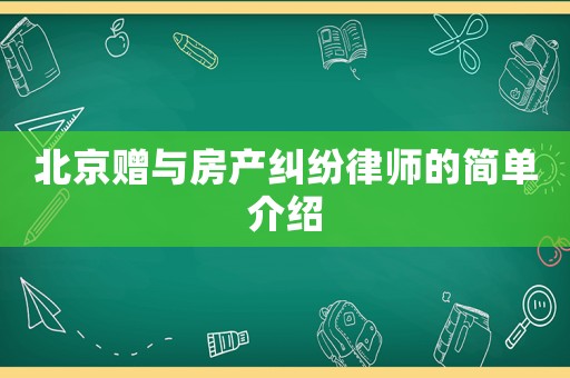 北京贈與房產(chǎn)糾紛律師的簡單介紹