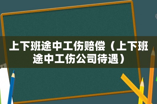上下班途中工傷賠償（上下班途中工傷公司待遇）