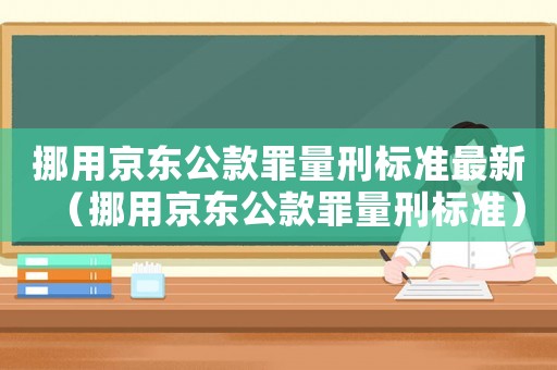 挪用京東公款罪量刑標準最新（挪用京東公款罪量刑標準）
