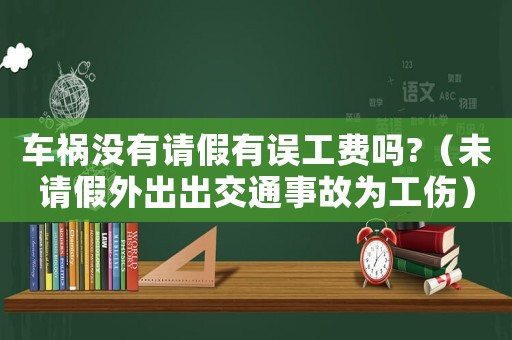 車禍沒有請假有誤工費嗎?（未請假外出出交通事故為工傷）