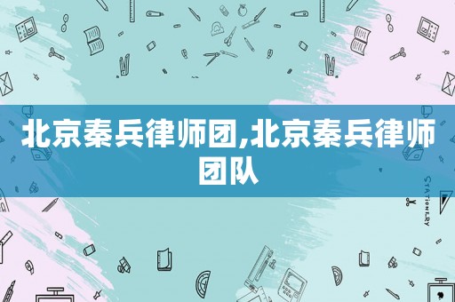 北京秦兵律師團,北京秦兵律師團隊