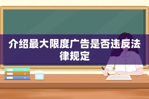 介紹最大限度廣告是否違反法律規(guī)定
