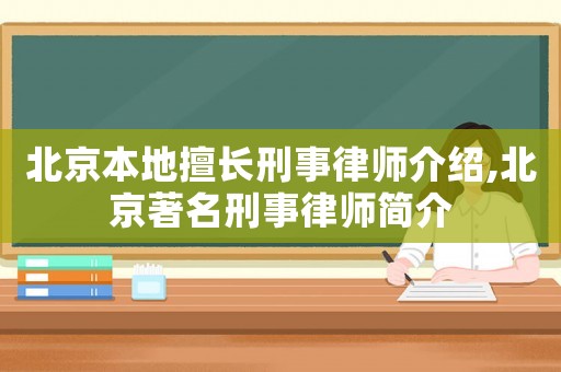 北京本地擅長刑事律師介紹,北京著名刑事律師簡介