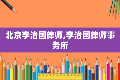 北京李治國律師,李治國律師事務所