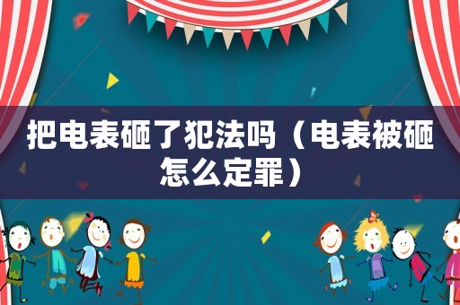 把電表砸了犯法嗎（電表被砸怎么定罪）